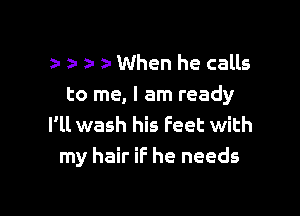 z- z- a 2' When he calls

to me, I am ready

I'll wash his Feet with
my hair if he needs