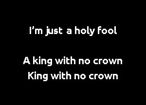 I'm just a holy Fool

A king with no crown
King with no crown