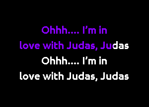 Ohhh... I'm in
love with Judas, Judas

Ohhh... I'm in
love with Judas, Judas