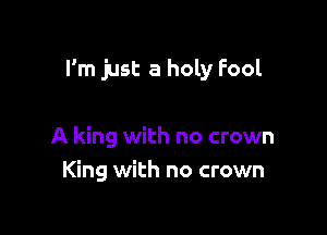 I'm just a holy Fool

A king with no crown
King with no crown
