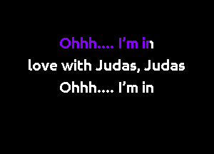 Ohhh... I'm in
love with Judas, Judas

Ohhh... I'm in