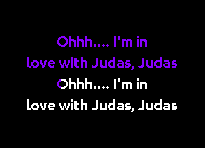 Ohhh... I'm in
love with Judas, Judas

Ohhh... I'm in
love with Judas, Judas