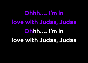 Ohhh.... I'm in
love with Judas, Judas
Ohhh... I'm in

love with Judas, Judas