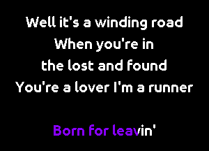 Well it's a winding road
When you're in
the lost and found

You're a lover I'm a runner

Born for leavin'
