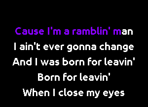 Cause I'm a ramblin' man
I ain't ever gonna change
And I was born for leavin'
Born for leavin'
When I close my eyes