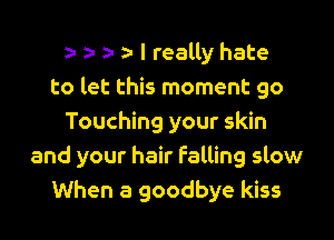 a- a- a- a- I really hate
to let this moment 90

Touching your skin
and your hair falling slow
When a goodbye kiss