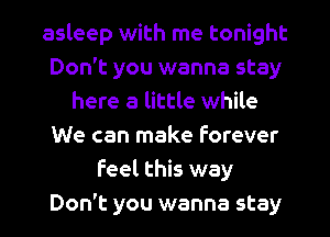 asleep with me tonight
Don't you wanna stay
here a little while
We can make forever
feel this way
Don't you wanna stay