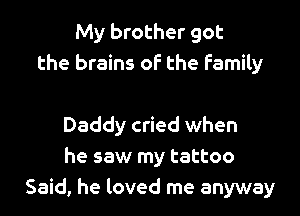 My brother got
the brains of the family

Daddy cried when
he saw my tattoo
Said, he loved me anyway