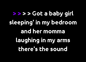 n a z- a- Got a baby girl

sleeping' in my bedroom

and her momma
laughing in my arms
there's the sound