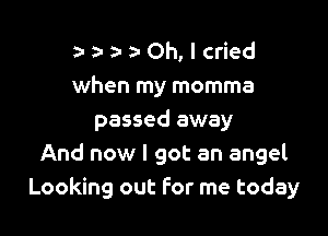 za- 5- g- a- Oh, I cried
when my momma

passed away
And now I got an angel
Looking out For me today
