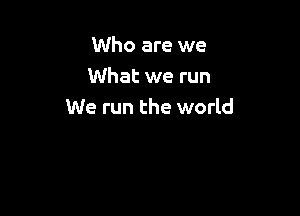 Who are we
What we run

We run the world