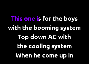 This one is For the boys
with the booming system
Top down AC with
the cooling system
When he come up in
