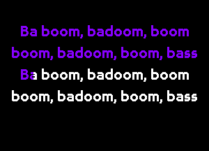 Ba boom, badoom, boom
boom, badoom, boom, bass
Ba boom, badoom, boom
boom, badoom, boom, bass