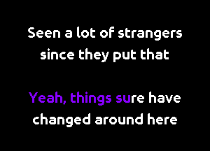 Seen a lot of strangers
since they put that

Yeah, things sure have

changed around here I