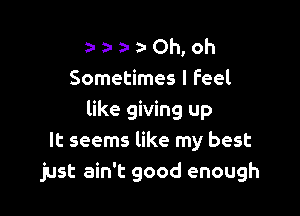 a- a- DI z- Oh, oh
Sometimes I Feel

like giving up
It seems like my best
just ain't good enough