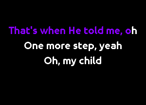 That's when He told me, oh
One more step, yeah

Oh, my child