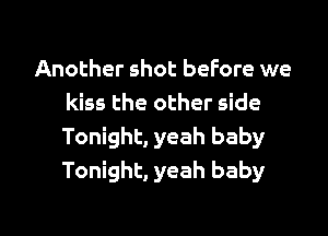 Another shot before we
kiss the other side

Tonight, yeah baby
Tonight, yeah baby