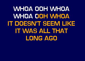 VVHOA 00H VVHOA
VVHOA 00H VVHOA
IT DOESN'T SEEM LIKE
IT WAS ALL THAT
LONG AGO