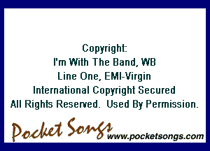 Copyright
I'm With The Band, WB

Line One, EMl-Virgin
International Copyright Secured
All Rights Reserved. Used By Permission.

DOM SOWW.WCketsongs.com