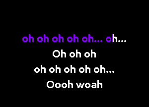 oh oh oh oh oh... oh...

Ohohoh
oh oh oh oh oh...
Oooh woah