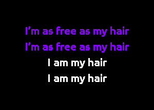 I'm as Free as my hair
I'm as Free as my hair

I am my hair
I am my hair