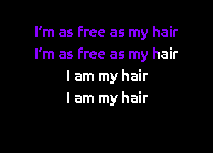 I'm as Free as my hair
I'm as free as my hair

I am my hair
I am my hair