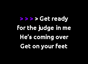 z. z- z. Get ready
For the judge in me

Hds coming over
Get on your Feet
