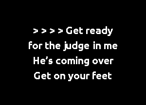 z. z- z. Get ready
For the judge in me

Hds coming over
Get on your Feet