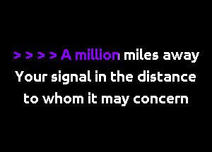 r r r r A million miles away
Your signal in the distance
to whom it may concern