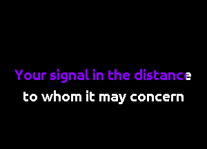 Your signal in the distance
to whom it may concern