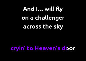 And I... will Fly
on a challenger
across the sky

cryin' to Heaven's door