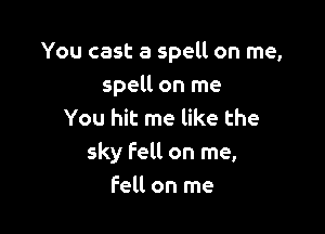 You cast a spell on me,
spell on me

You hit me like the
sky fell on me,
fell on me