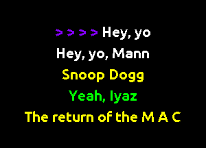 a- a- za- Hey, yo
Hey, yo, Mann

Snoop Dogg
Yeah, Iyaz
The return of the M A C