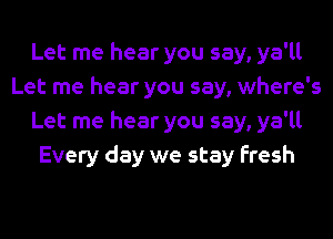 Let me hear you say, ya'll
Let me hear you say, where's
Let me hear you say, ya'll
Every day we stay Fresh