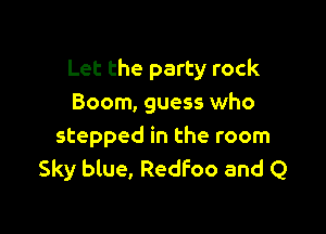 Let the party rock
Boom, guess who

stepped in the room
Sky blue, RedFoo and Q