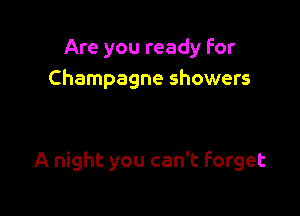 Are you ready for
Champagne showers

A night you can't Forget