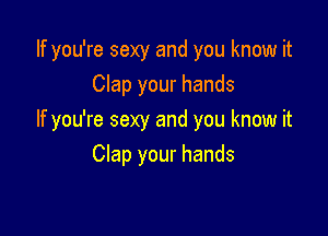 If you're sexy and you know it
Clap your hands

If you're sexy and you know it
Clap your hands