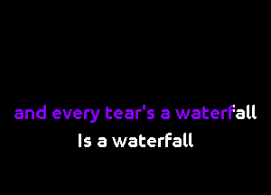 and every tear's a waterfall
Is a waterfall