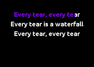 Every tear, every tear
Every tear is a waterfall

Every tear, every tear