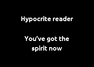 Hypocrite reader

You've got the

spirit now