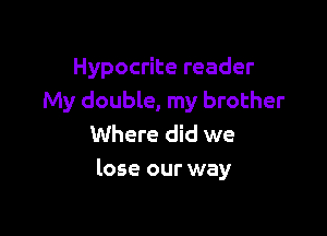 Hypocrite reader
My double, my brother
Where did we

lose our way