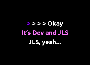 zwz-Okay

It's Dev and JLS
JLS, yeah...