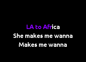 LA to Africa

She makes me wanna
Makes me wanna