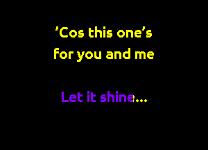 'Cos this one's
For you and me

Let it shine...