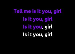 Tell me is it you, girl
Is it you, girl

Is it you, girl
Is it you, girl