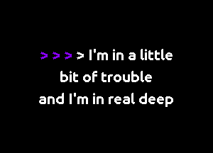 za- y- a- I'm in a little

bit of trouble
and I'm in real deep