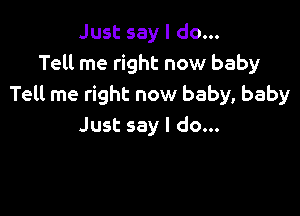 Just say I do...
Tell me right now baby
Tell me right now baby, baby

Just say I do...