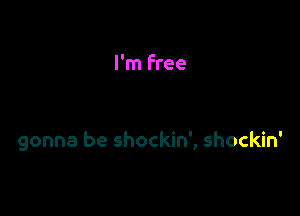 I'm Free

gonna be shockin', shockin'