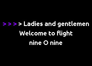 Ladies and gentlemen

Welcome to Flight
nine 0 nine