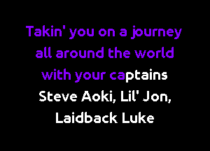 Takin' you on a journey
all around the world

with your captains
Steve Aoki, Lil' Jon,
Laidback Luke